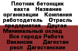 Плотник-бетонщик-вахта › Название организации ­ Компания-работодатель › Отрасль предприятия ­ Другое › Минимальный оклад ­ 1 - Все города Работа » Вакансии   . Дагестан респ.,Дагестанские Огни г.